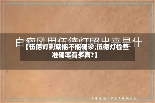 【伍德灯到底能不能确诊,伍德灯检查准确率有多高?】-第2张图片