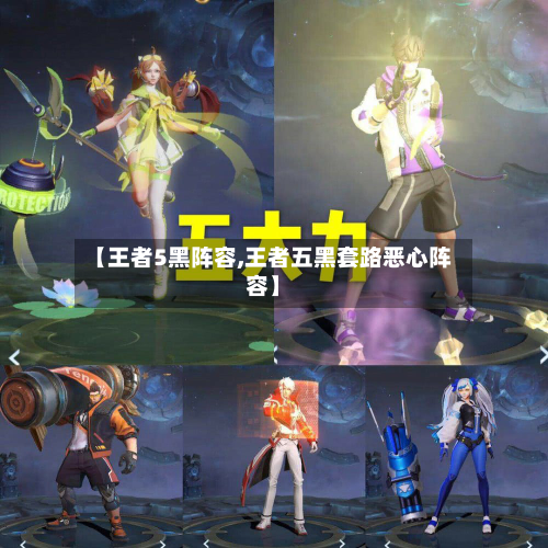 【王者5黑阵容,王者五黑套路恶心阵容】