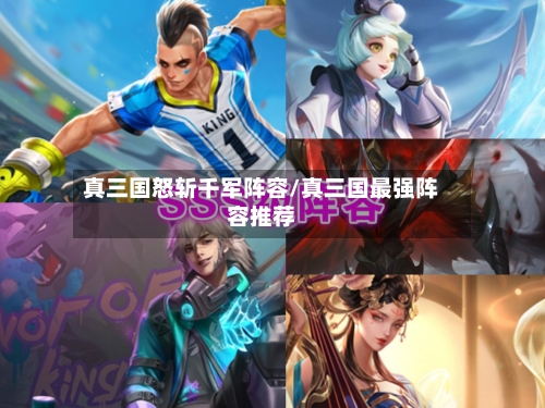 真三国怒斩千军阵容/真三国最强阵容推荐-第2张图片