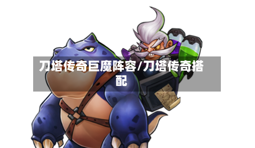 刀塔传奇巨魔阵容/刀塔传奇搭配