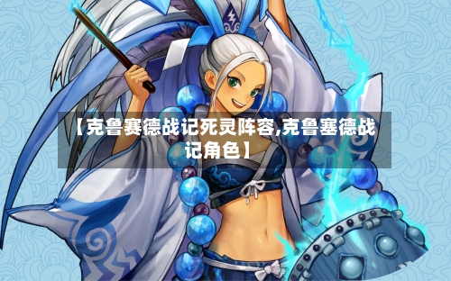 【克鲁赛德战记死灵阵容,克鲁塞德战记角色】