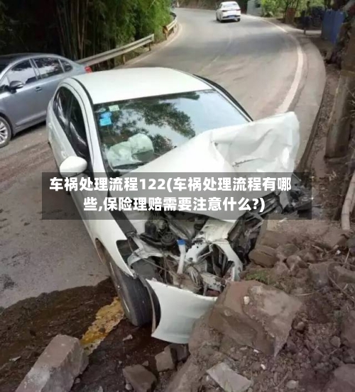 车祸处理流程122(车祸处理流程有哪些,保险理赔需要注意什么?)-第2张图片