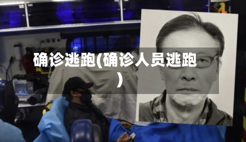 确诊逃跑(确诊人员逃跑)-第2张图片