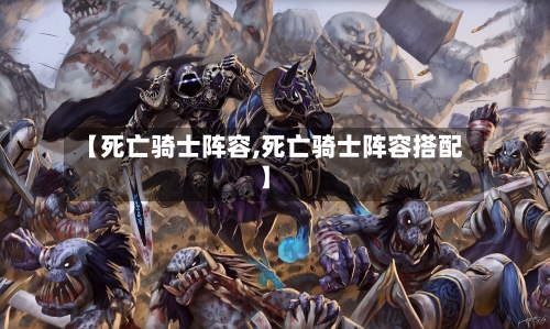 【死亡骑士阵容,死亡骑士阵容搭配】