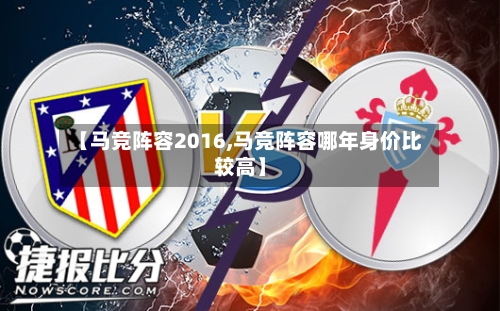【马竞阵容2016,马竞阵容哪年身价比较高】-第2张图片
