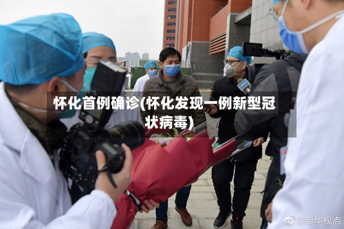 怀化首例确诊(怀化发现一例新型冠状病毒)