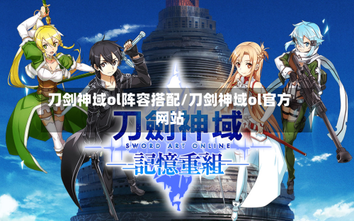 刀剑神域ol阵容搭配/刀剑神域ol官方网站
