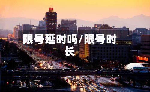 限号延时吗/限号时长-第2张图片