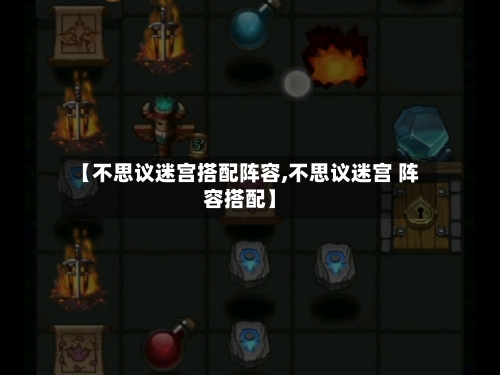 【不思议迷宫搭配阵容,不思议迷宫 阵容搭配】-第3张图片