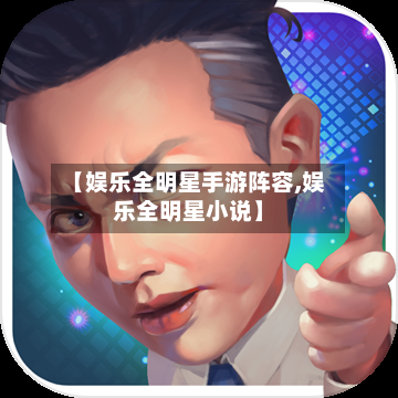 【娱乐全明星手游阵容,娱乐全明星小说】