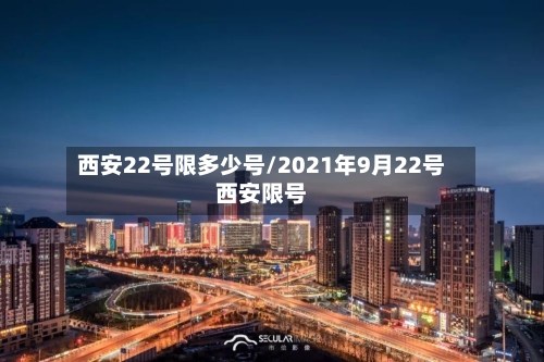 西安22号限多少号/2021年9月22号西安限号