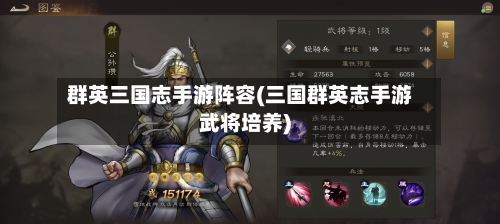 群英三国志手游阵容(三国群英志手游武将培养)-第3张图片