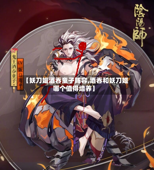 【妖刀姬酒吞童子阵容,酒吞和妖刀姬哪个值得培养】-第2张图片