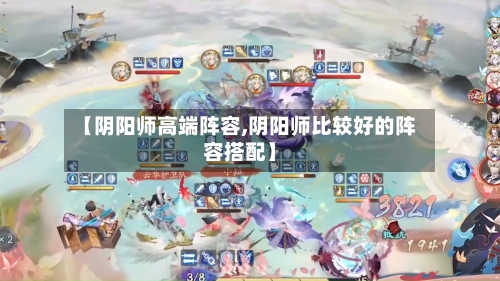 【阴阳师高端阵容,阴阳师比较好的阵容搭配】-第2张图片