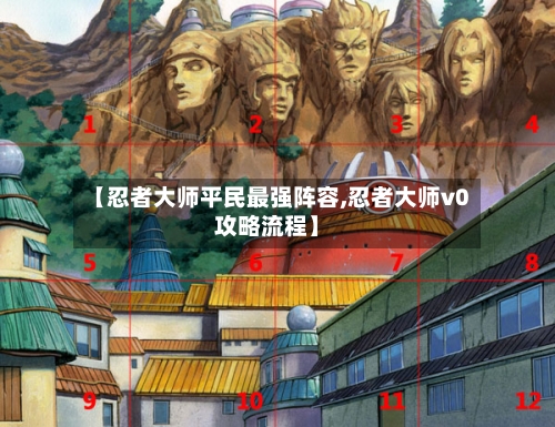 【忍者大师平民最强阵容,忍者大师v0攻略流程】