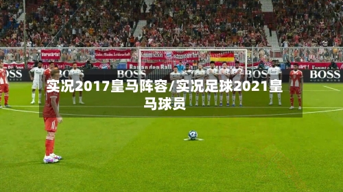 实况2017皇马阵容/实况足球2021皇马球员
