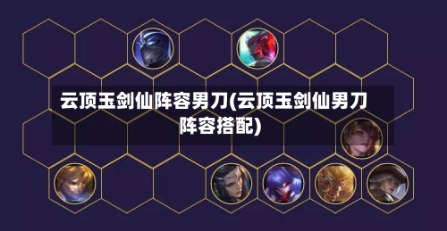 云顶玉剑仙阵容男刀(云顶玉剑仙男刀阵容搭配)-第2张图片