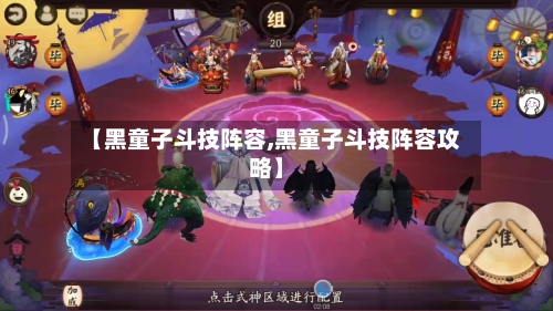【黑童子斗技阵容,黑童子斗技阵容攻略】