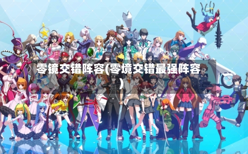 零镜交错阵容(零境交错最强阵容)-第2张图片