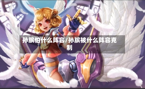 孙膑怕什么阵容/孙膑被什么阵容克制-第2张图片