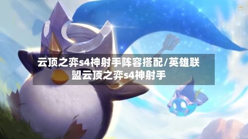 云顶之弈s4神射手阵容搭配/英雄联盟云顶之弈s4神射手