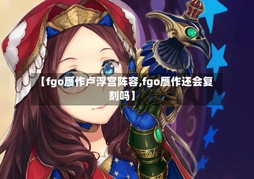 【fgo赝作卢浮宫阵容,fgo赝作还会复刻吗】-第2张图片