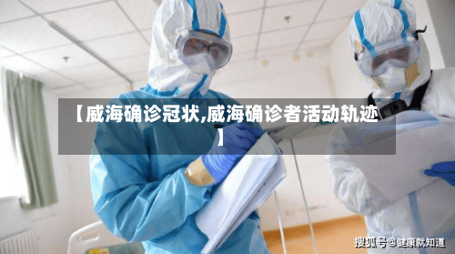 【威海确诊冠状,威海确诊者活动轨迹】