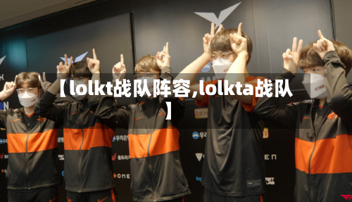 【lolkt战队阵容,lolkta战队】-第2张图片