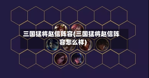 三国猛将赵信阵容(三国猛将赵信阵容怎么样)-第2张图片