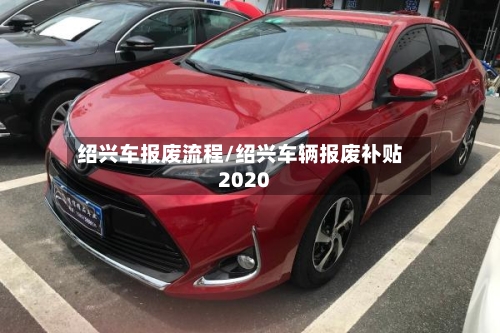 绍兴车报废流程/绍兴车辆报废补贴2020