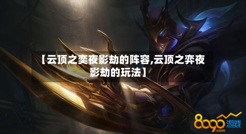 【云顶之奕夜影劫的阵容,云顶之弈夜影劫的玩法】-第3张图片