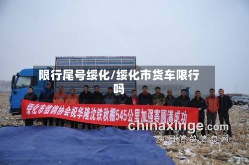 限行尾号绥化/绥化市货车限行吗