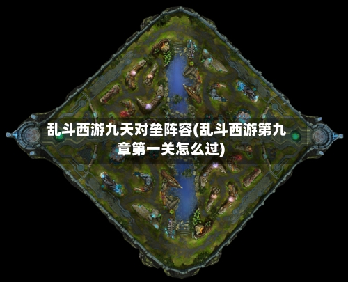 乱斗西游九天对垒阵容(乱斗西游第九章第一关怎么过)-第2张图片