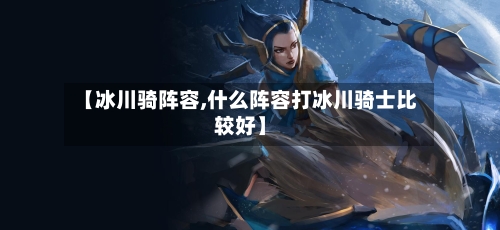 【冰川骑阵容,什么阵容打冰川骑士比较好】
