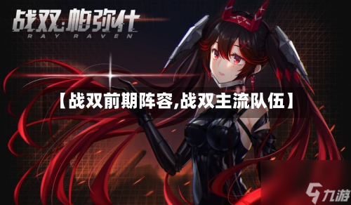【战双前期阵容,战双主流队伍】