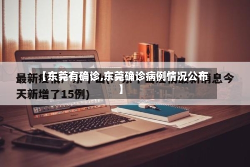 【东莞有确诊,东莞确诊病例情况公布】