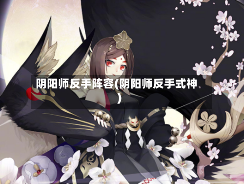 阴阳师反手阵容(阴阳师反手式神)
