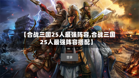 【合战三国25人最强阵容,合战三国25人最强阵容搭配】