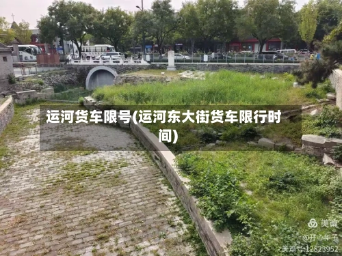 运河货车限号(运河东大街货车限行时间)