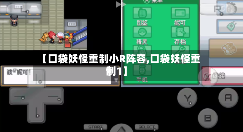 【口袋妖怪重制小R阵容,口袋妖怪重制1】-第2张图片