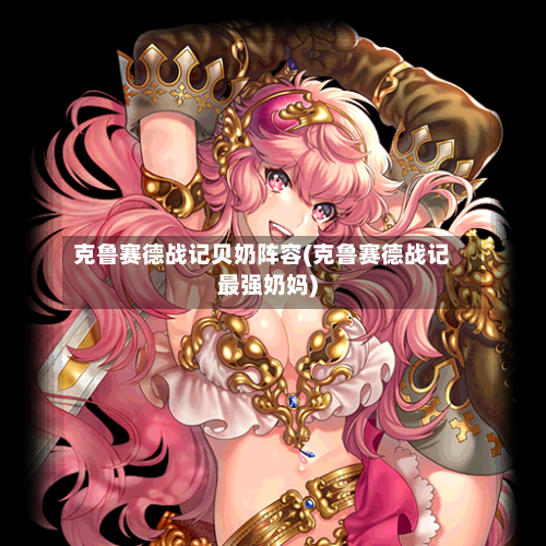 克鲁赛德战记贝奶阵容(克鲁赛德战记最强奶妈)-第3张图片