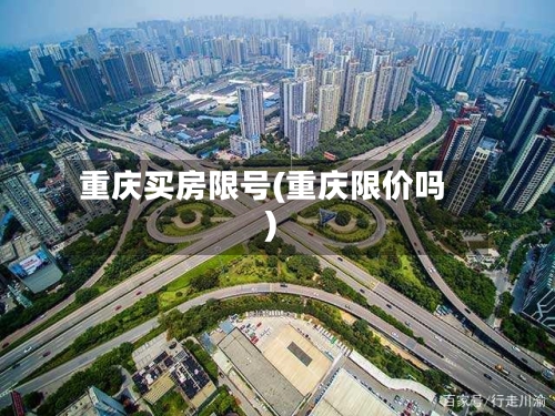 重庆买房限号(重庆限价吗)-第2张图片