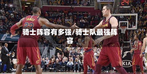 骑士阵容有多强/骑士队最强阵容-第2张图片