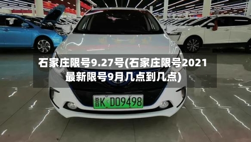 石家庄限号9.27号(石家庄限号2021最新限号9月几点到几点)-第3张图片