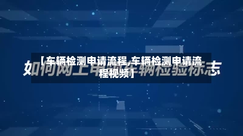 【车辆检测申请流程,车辆检测申请流程视频】