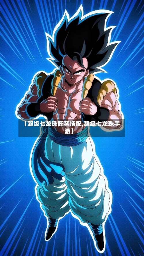 【超级七龙珠阵容搭配,超级七龙珠手游】-第3张图片