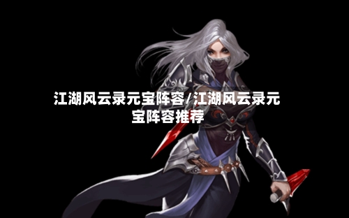 江湖风云录元宝阵容/江湖风云录元宝阵容推荐-第2张图片