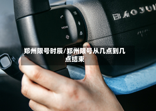 郑州限号时辰/郑州限号从几点到几点结束-第3张图片