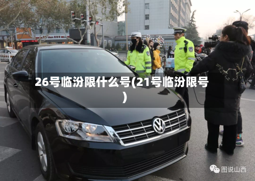 26号临汾限什么号(21号临汾限号)