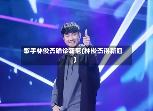 歌手林俊杰确诊新冠(林俊杰得新冠)